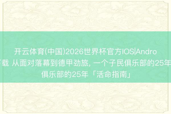 开云体育(中国)2026世界杯官方IOS|Android手机app下载 从面对落幕到德甲劲旅， 一个子民俱乐部的25年「活命指南」