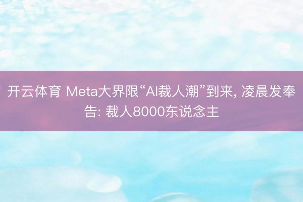 开云体育 Meta大界限“AI裁人潮”到来， 凌晨发奉告: 裁人8000东说念主