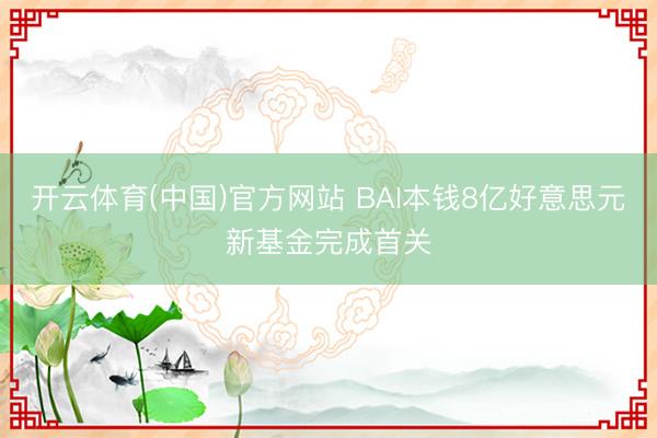 开云体育(中国)官方网站 BAI本钱8亿好意思元新基金完成首关