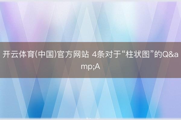 开云体育(中国)官方网站 4条对于“柱状图”的Q&A