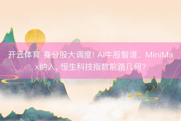 开云体育 身分股大调度! AI牛股智谱、MiniMax纳入， 恒生科技指数前路几何?