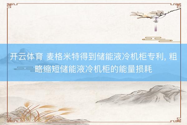 开云体育 麦格米特得到储能液冷机柜专利， 粗略缩短储能液冷机柜的能量损耗
