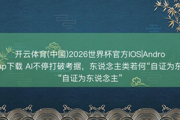 开云体育(中国)2026世界杯官方IOS|Android手机app下载 AI不停打破考据，东说念主类若何“自证为东说念主”