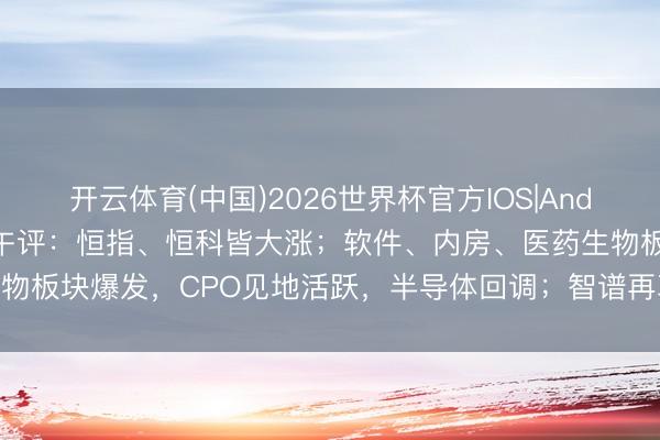 开云体育(中国)2026世界杯官方IOS|Android手机app下载 港股午评：恒指、恒科皆大涨；软件、内房、医药生物板块爆发，CPO见地活跃，半导体回调；智谱再革命高，联念念飙涨24%