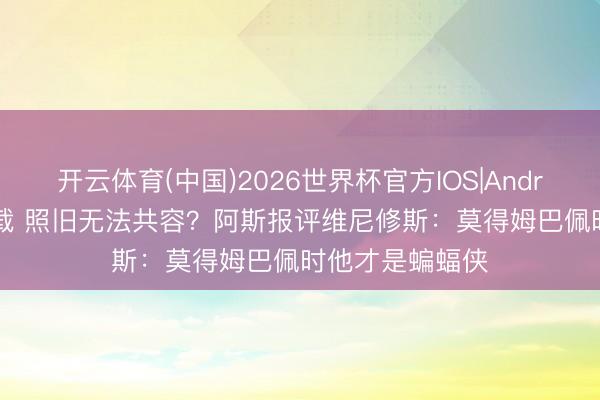 开云体育(中国)2026世界杯官方IOS|Android手机app下载 照旧无法共容？阿斯报评维尼修斯：莫得姆巴佩时他才是蝙蝠侠