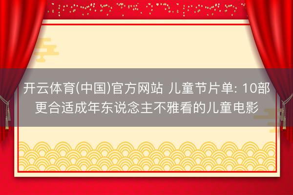 开云体育(中国)官方网站 儿童节片单: 10部更合适成年东说念主不雅看的儿童电影