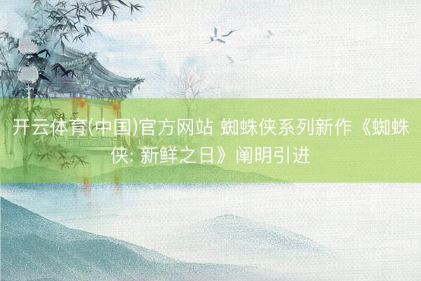 开云体育(中国)官方网站 蜘蛛侠系列新作《蜘蛛侠: 新鲜之日》阐明引进