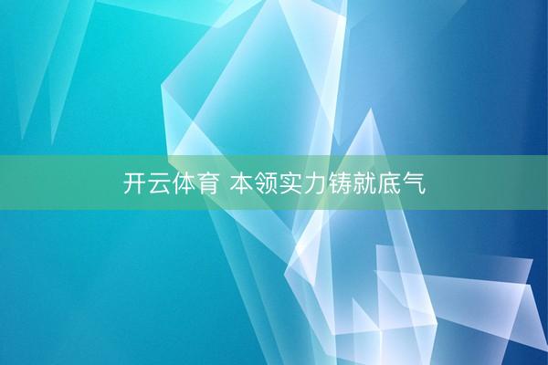 开云体育 本领实力铸就底气