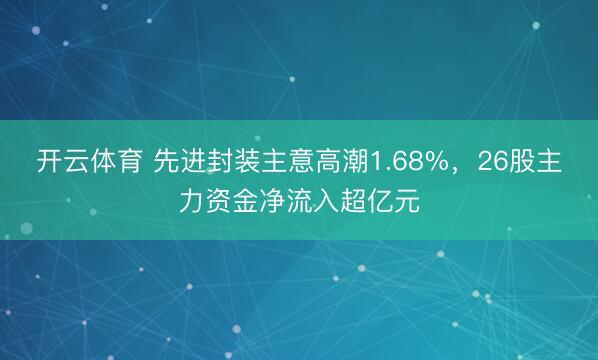 开云体育 先进封装主意高潮1.68%，26股主力资金净流入超亿元