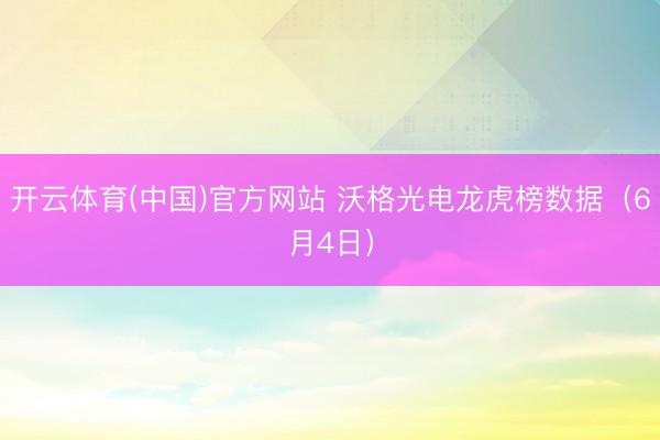 开云体育(中国)官方网站 沃格光电龙虎榜数据（6月4日）
