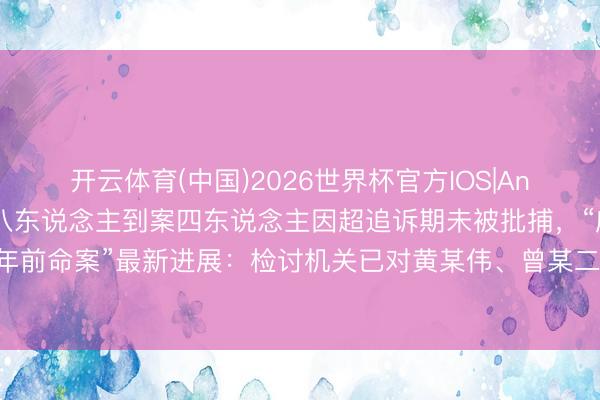 开云体育(中国)2026世界杯官方IOS|Android手机app下载 八东说念主到案四东说念主因超追诉期未被批捕，“广东雷州25年前命案”最新进展：检讨机关已对黄某伟、曾某二东说念主批准逮捕，并报最高检核准追诉