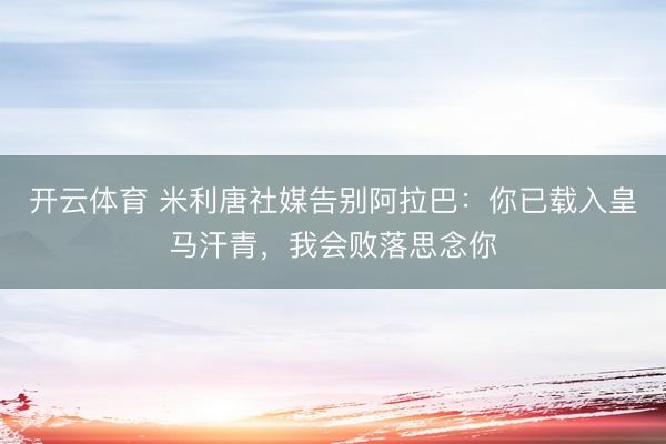 开云体育 米利唐社媒告别阿拉巴：你已载入皇马汗青，我会败落思念你