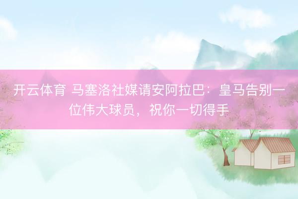 开云体育 马塞洛社媒请安阿拉巴：皇马告别一位伟大球员，祝你一切得手