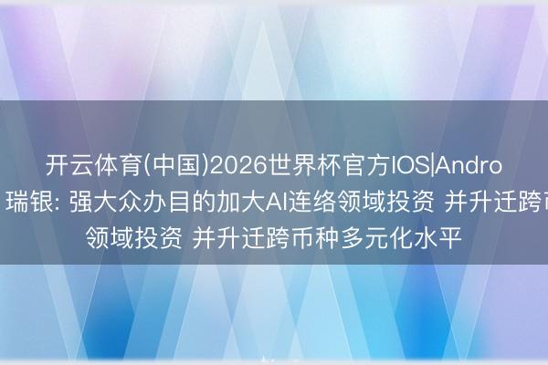 开云体育(中国)2026世界杯官方IOS|Android手机app下载 瑞银: 强大众办目的加大AI连络领域投资 并升迁跨币种多元化水平