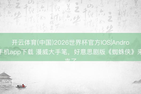 开云体育(中国)2026世界杯官方IOS|Android手机app下载 漫威大手笔，好意思剧版《蜘蛛侠》来了