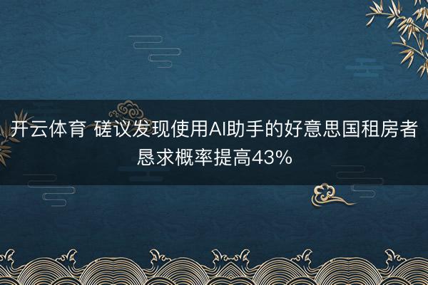开云体育 磋议发现使用AI助手的好意思国租房者恳求概率提高43%