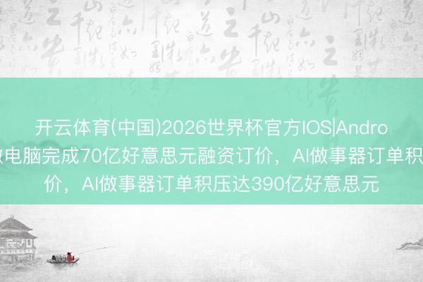 开云体育(中国)2026世界杯官方IOS|Android手机app下载 超微电脑完成70亿好意思元融资订价，AI做事器订单积压达390亿好意思元