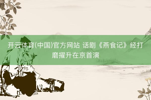 开云体育(中国)官方网站 话剧《燕食记》经打磨擢升在京首演