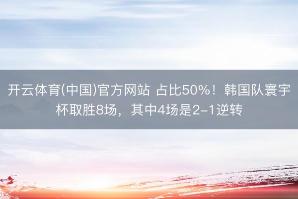 开云体育(中国)官方网站 占比50%！韩国队寰宇杯取胜8场，其中4场是2-1逆转
