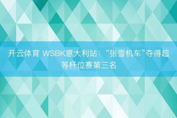 开云体育 WSBK意大利站：“张雪机车”夺得超等杆位赛第三名