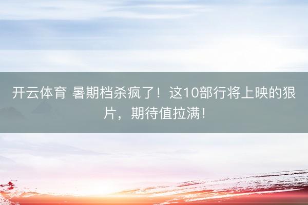 开云体育 暑期档杀疯了！这10部行将上映的狠片，期待值拉满！