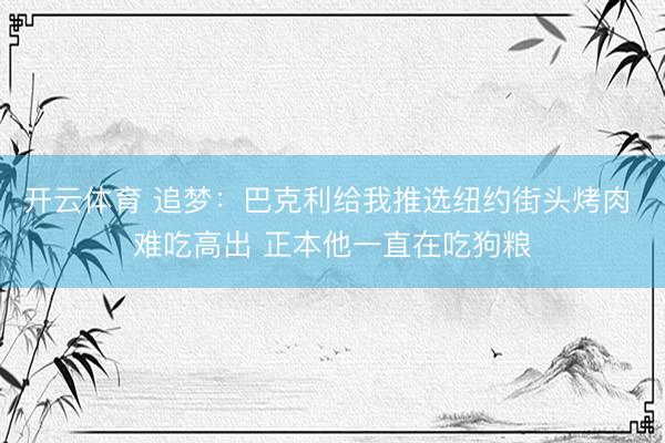 开云体育 追梦：巴克利给我推选纽约街头烤肉 难吃高出 正本他一直在吃狗粮