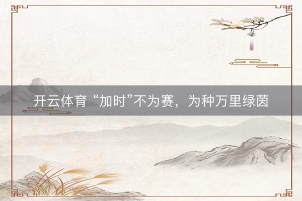 开云体育 “加时”不为赛，为种万里绿茵