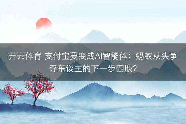开云体育 支付宝要变成AI智能体：蚂蚁从头争夺东谈主的下一步四肢？