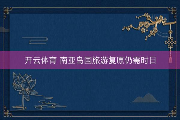 开云体育 南亚岛国旅游复原仍需时日