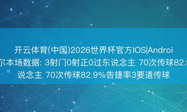 开云体育(中国)2026世界杯官方IOS|Android手机app下载 居莱尔本场数据: 3射门0射正0过东说念主 70次传球82.9%告捷率3要道传球