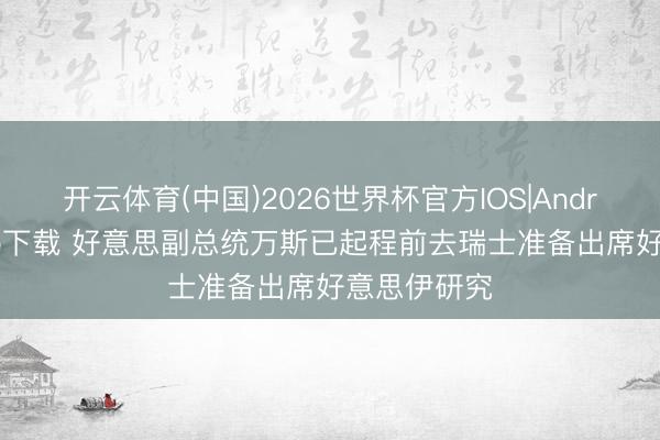 开云体育(中国)2026世界杯官方IOS|Android手机app下载 好意思副总统万斯已起程前去瑞士准备出席好意思伊研究